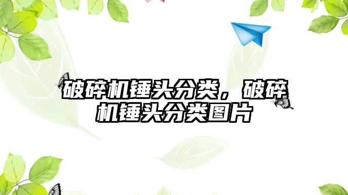 破碎機錘頭分類，破碎機錘頭分類圖片