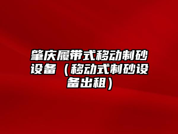 肇慶履帶式移動制砂設備（移動式制砂設備出租）