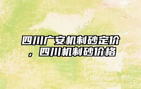 四川廣安機制砂定價，四川機制砂價格