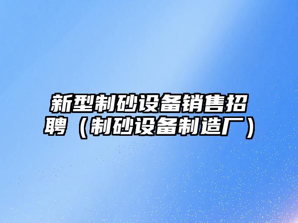 新型制砂設備銷售招聘（制砂設備制造廠）