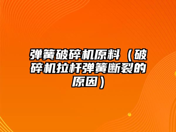 彈簧破碎機原料（破碎機拉桿彈簧斷裂的原因）