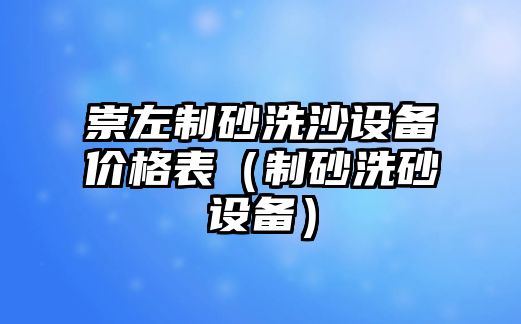 崇左制砂洗沙設備價格表（制砂洗砂設備）