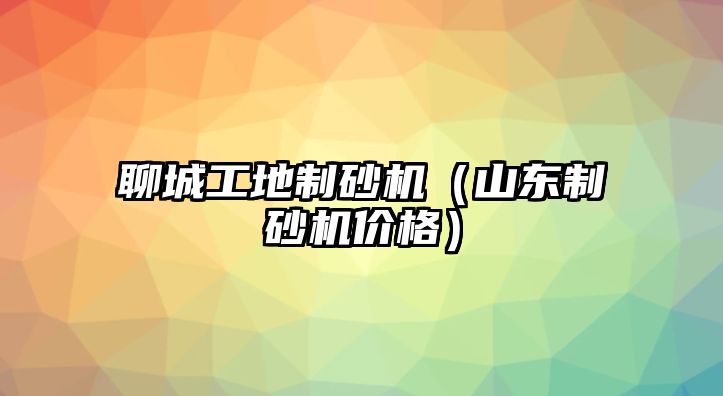 聊城工地制砂機（山東制砂機價格）