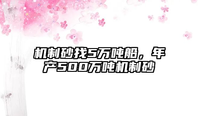 機制砂找5萬噸船，年產500萬噸機制砂