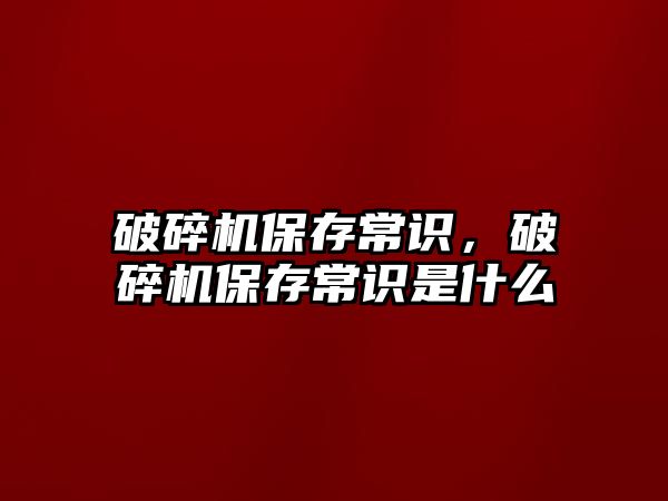 破碎機保存常識，破碎機保存常識是什么