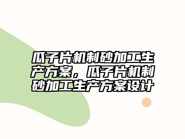 瓜子片機制砂加工生產方案，瓜子片機制砂加工生產方案設計