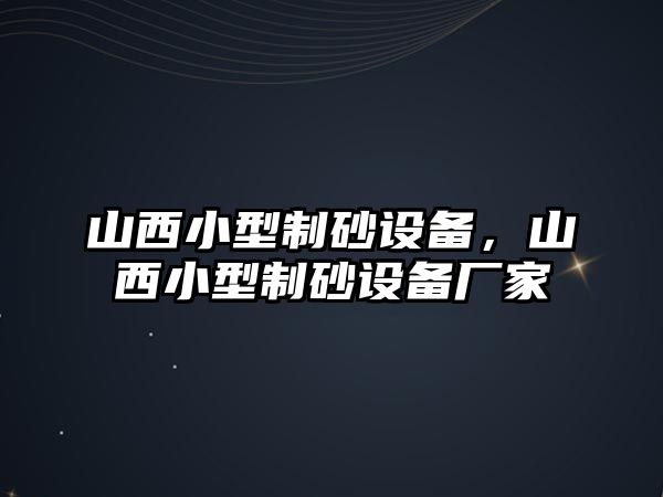 山西小型制砂設(shè)備，山西小型制砂設(shè)備廠家