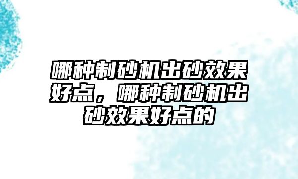 哪種制砂機出砂效果好點，哪種制砂機出砂效果好點的