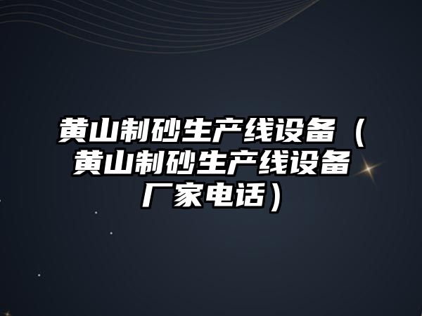 黃山制砂生產線設備（黃山制砂生產線設備廠家電話）