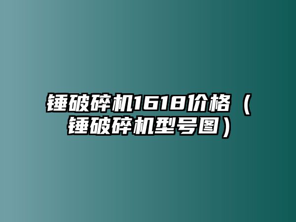 錘破碎機(jī)1618價(jià)格（錘破碎機(jī)型號(hào)圖）