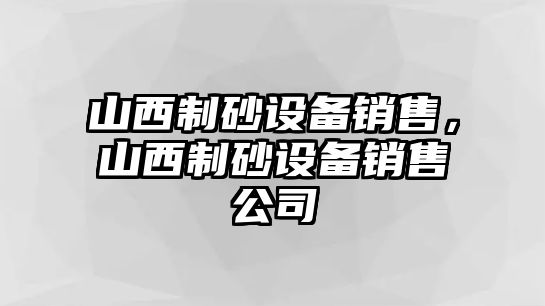 山西制砂設備銷售，山西制砂設備銷售公司