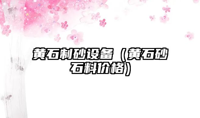 黃石制砂設備（黃石砂石料價格）