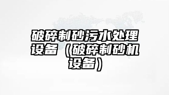 破碎制砂污水處理設備（破碎制砂機設備）