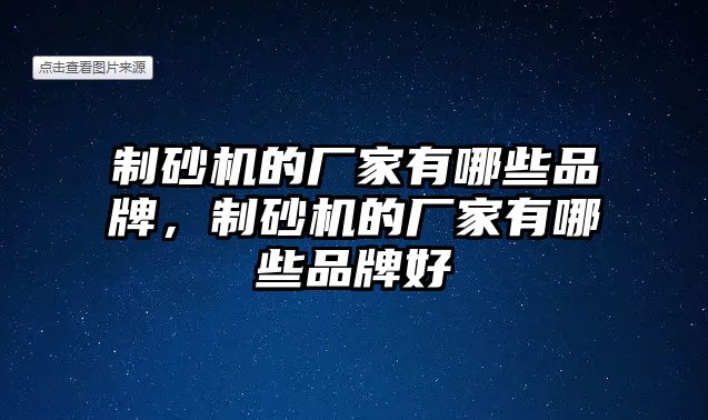 制砂機的廠家有哪些品牌，制砂機的廠家有哪些品牌好