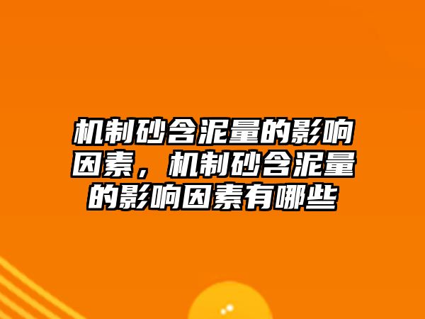 機制砂含泥量的影響因素，機制砂含泥量的影響因素有哪些