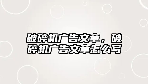 破碎機廣告文章，破碎機廣告文章怎么寫