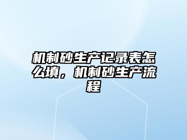 機制砂生產記錄表怎么填，機制砂生產流程