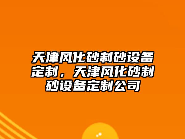 天津風化砂制砂設備定制，天津風化砂制砂設備定制公司