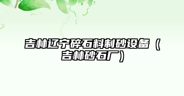 吉林遼寧碎石料制砂設備（吉林砂石廠）