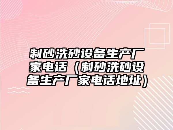 制砂洗砂設備生產廠家電話（制砂洗砂設備生產廠家電話地址）