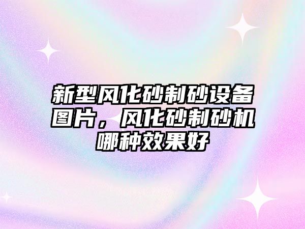 新型風化砂制砂設備圖片，風化砂制砂機哪種效果好