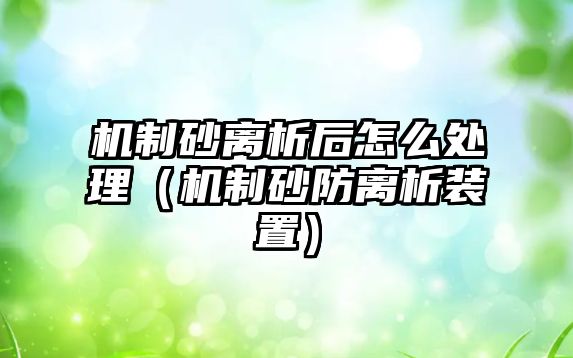 機(jī)制砂離析后怎么處理（機(jī)制砂防離析裝置）