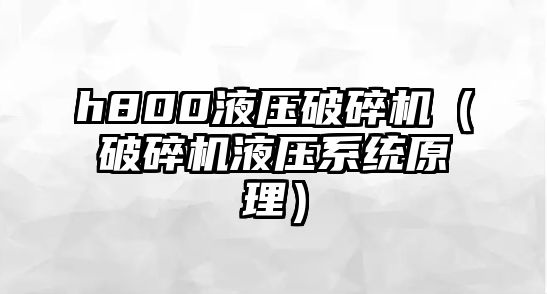 h800液壓破碎機（破碎機液壓系統原理）