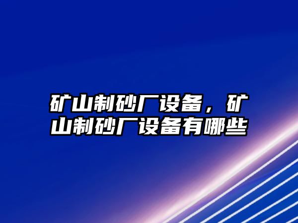 礦山制砂廠設備，礦山制砂廠設備有哪些