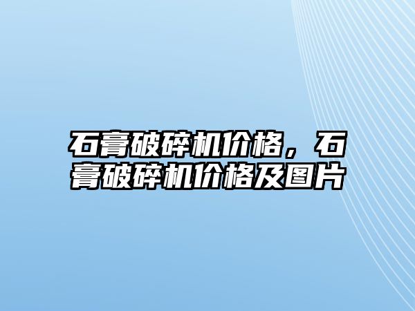 石膏破碎機價格，石膏破碎機價格及圖片