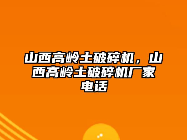 山西高嶺土破碎機，山西高嶺土破碎機廠家電話