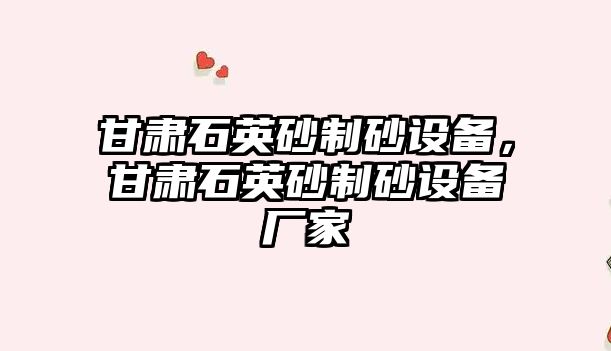 甘肅石英砂制砂設備，甘肅石英砂制砂設備廠家