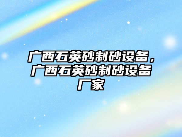 廣西石英砂制砂設備，廣西石英砂制砂設備廠家