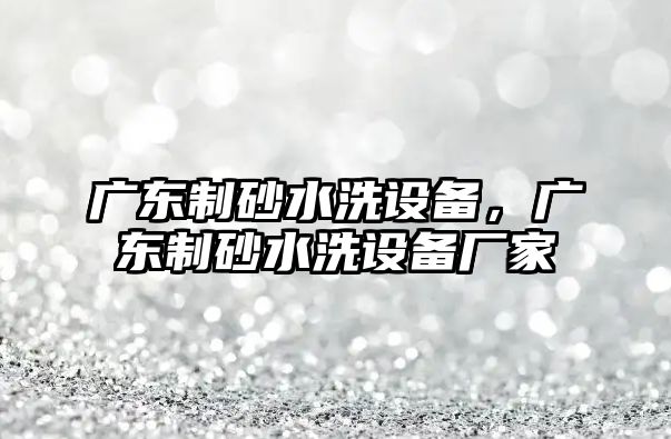 廣東制砂水洗設備，廣東制砂水洗設備廠家