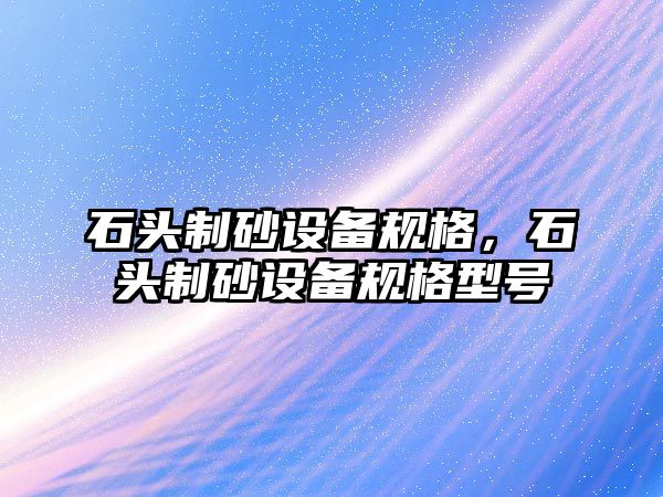 石頭制砂設備規格，石頭制砂設備規格型號