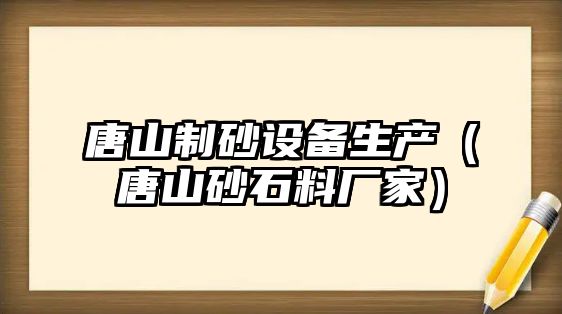 唐山制砂設備生產（唐山砂石料廠家）