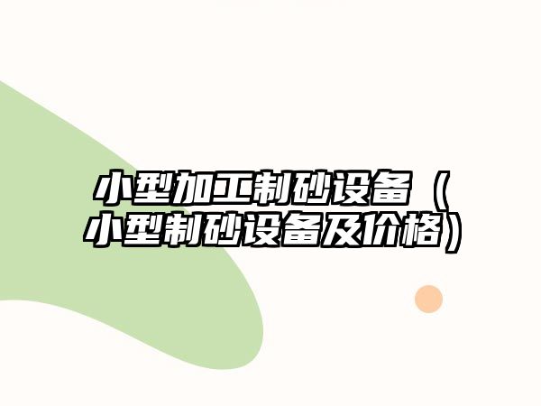 小型加工制砂設備（小型制砂設備及價格）