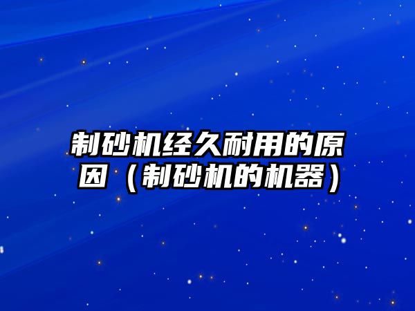 制砂機(jī)經(jīng)久耐用的原因（制砂機(jī)的機(jī)器）