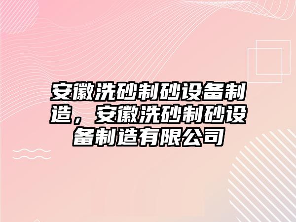 安徽洗砂制砂設備制造，安徽洗砂制砂設備制造有限公司