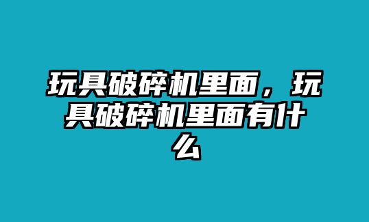 玩具破碎機里面，玩具破碎機里面有什么