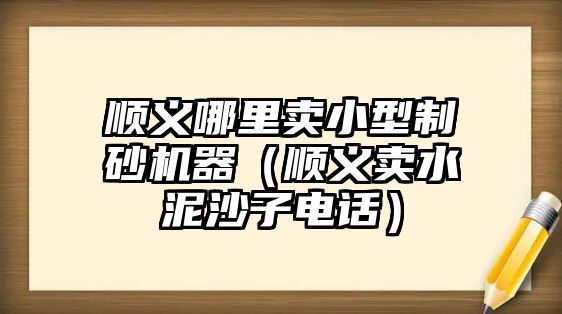 順義哪里賣小型制砂機(jī)器（順義賣水泥沙子電話）