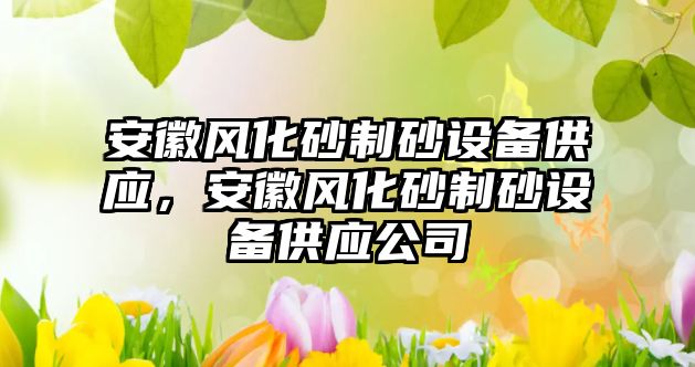 安徽風化砂制砂設備供應，安徽風化砂制砂設備供應公司
