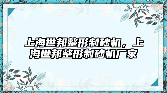 上海世邦整形制砂機，上海世邦整形制砂機廠家