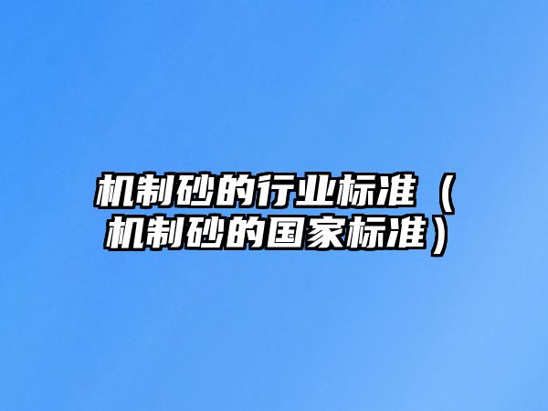 機制砂的行業標準（機制砂的國家標準）