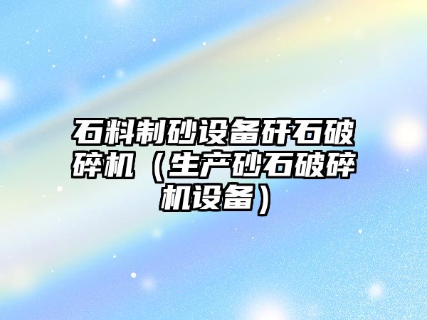 石料制砂設備矸石破碎機（生產砂石破碎機設備）