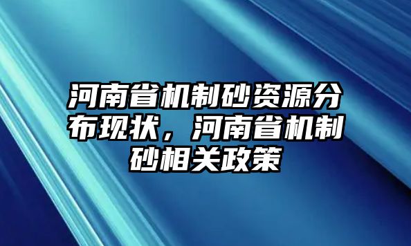 河南省機制砂資源分布現狀，河南省機制砂相關政策