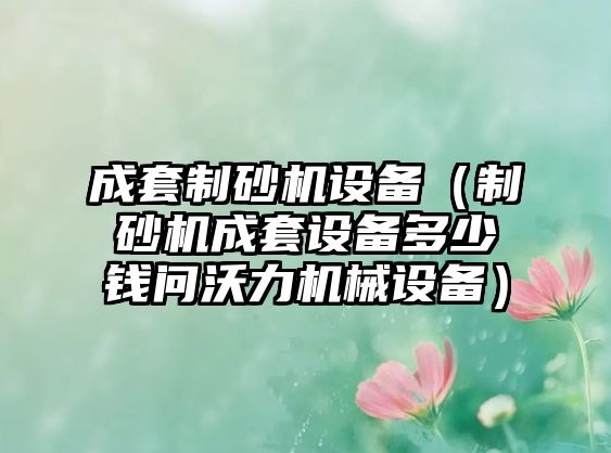 成套制砂機(jī)設(shè)備（制砂機(jī)成套設(shè)備多少錢(qián)問(wèn)沃力機(jī)械設(shè)備）