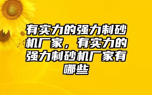 有實力的強力制砂機廠家，有實力的強力制砂機廠家有哪些