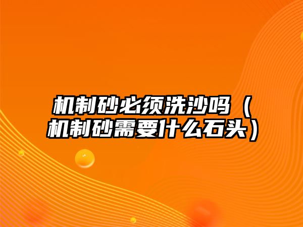 機(jī)制砂必須洗沙嗎（機(jī)制砂需要什么石頭）