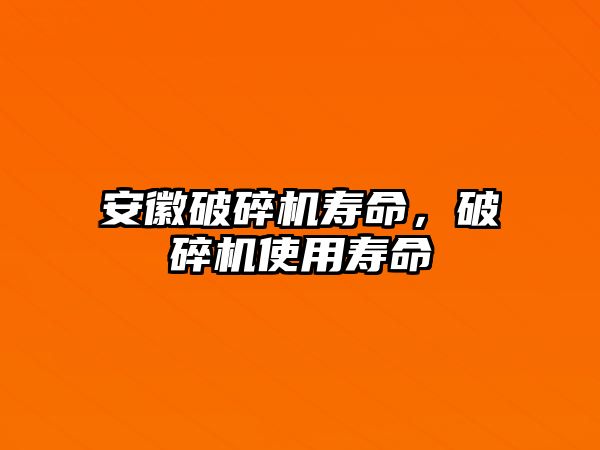 安徽破碎機壽命，破碎機使用壽命