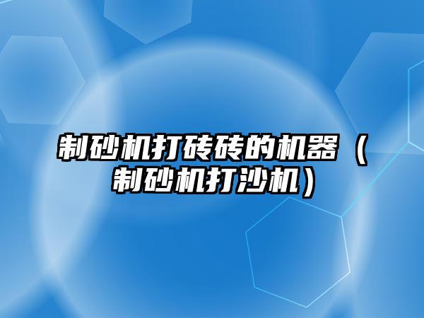 制砂機打磚磚的機器（制砂機打沙機）